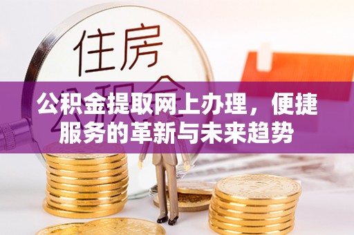 墨玉公积金提取网上办理，便捷服务的革新与未来趋势