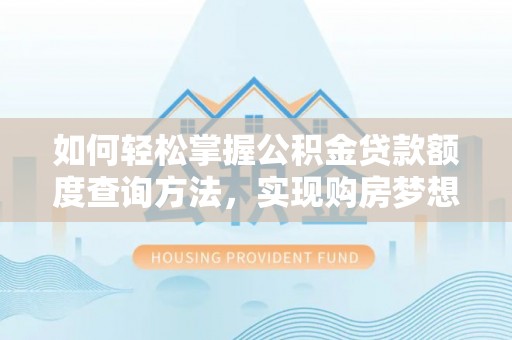 墨玉如何轻松掌握公积金贷款额度查询方法，实现购房梦想？