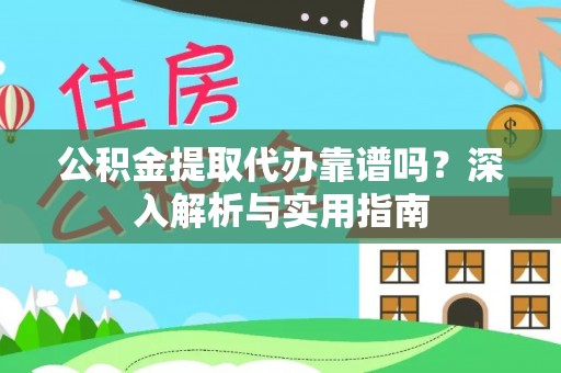墨玉公积金提取代办靠谱吗？深入解析与实用指南