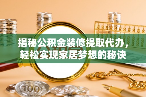 墨玉揭秘公积金装修提取代办，轻松实现家居梦想的秘诀