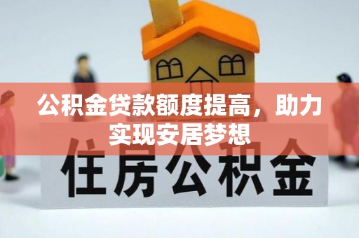 墨玉公积金贷款额度提高，助力实现安居梦想