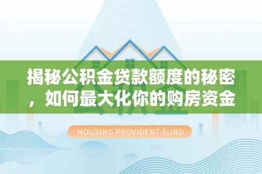 墨玉揭秘公积金贷款额度的秘密，如何最大化你的购房资金