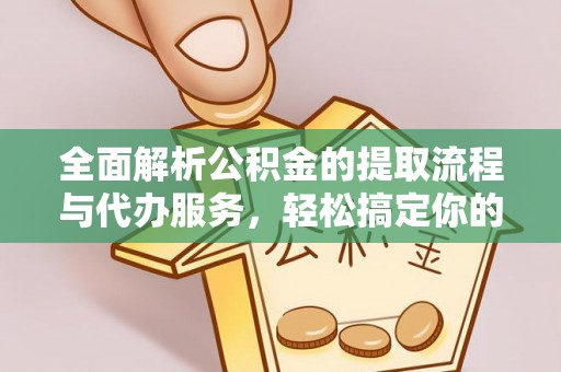 墨玉全面解析公积金的提取流程与代办服务，轻松搞定你的公积金咨询代办提取