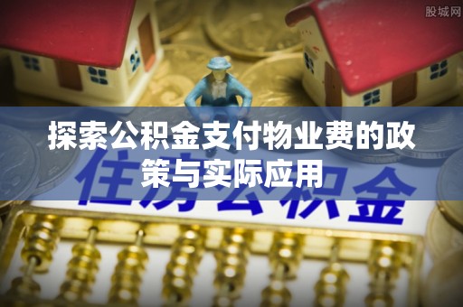 墨玉探索公积金支付物业费的政策与实际应用