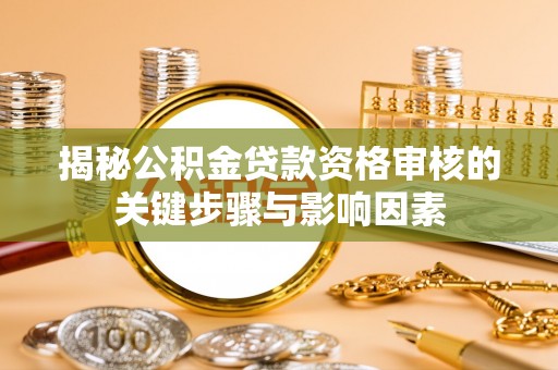 墨玉揭秘公积金贷款资格审核的关键步骤与影响因素