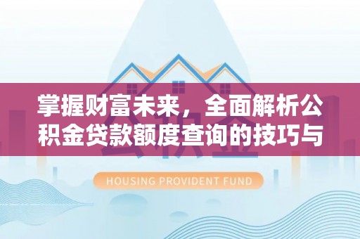 墨玉掌握财富未来，全面解析公积金贷款额度查询的技巧与策略