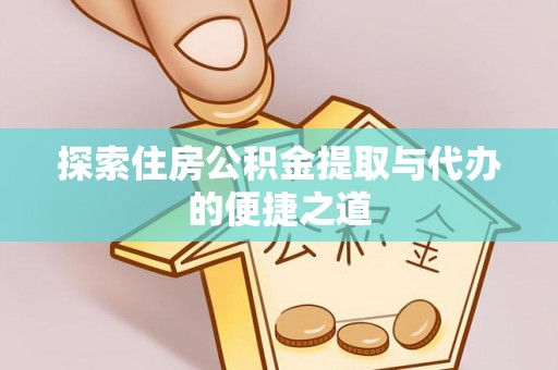 墨玉探索住房公积金提取与代办的便捷之道