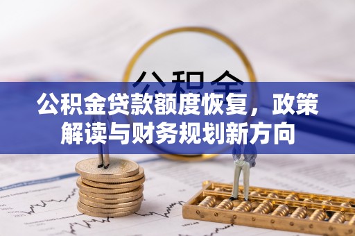 墨玉公积金贷款额度恢复，政策解读与财务规划新方向