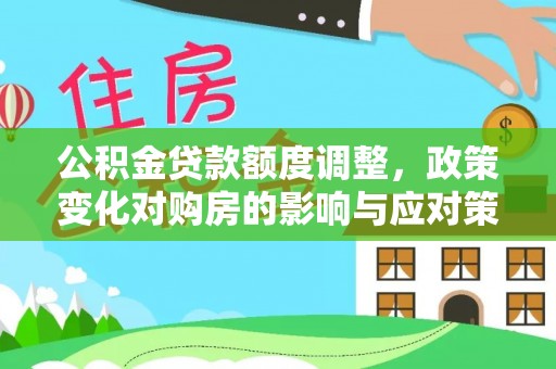 墨玉公积金贷款额度调整，政策变化对购房的影响与应对策略