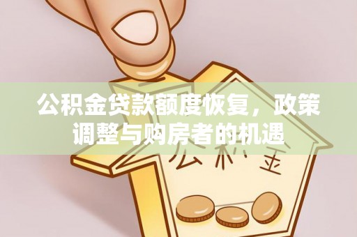 墨玉公积金贷款额度恢复，政策调整与购房者的机遇