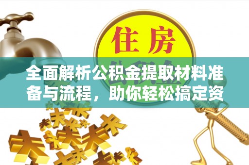 墨玉全面解析公积金提取材料准备与流程，助你轻松搞定资金提取