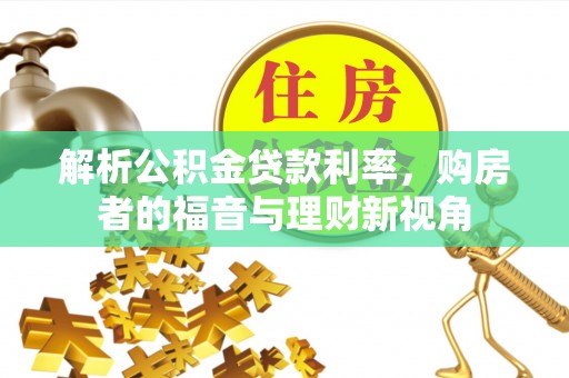 墨玉解析公积金贷款利率，购房者的福音与理财新视角