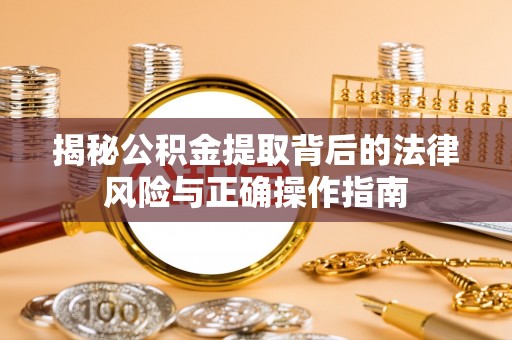 墨玉揭秘公积金提取背后的法律风险与正确操作指南