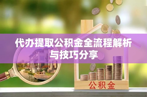 墨玉代办提取公积金全流程解析与技巧分享