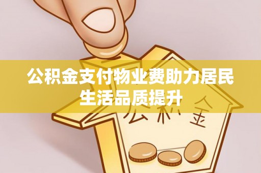 墨玉公积金支付物业费助力居民生活品质提升