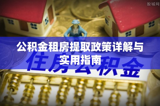 墨玉公积金租房提取政策详解与实用指南