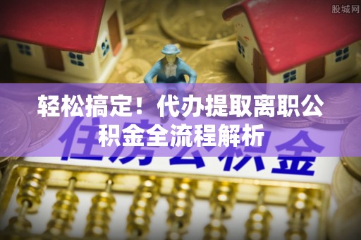 墨玉轻松搞定！代办提取离职公积金全流程解析