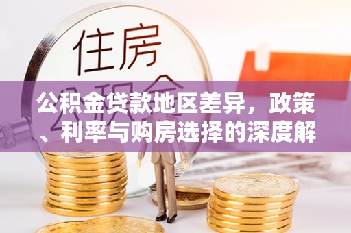墨玉公积金贷款地区差异，政策、利率与购房选择的深度解析