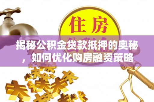 墨玉揭秘公积金贷款抵押的奥秘，如何优化购房融资策略