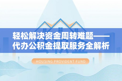 墨玉轻松解决资金周转难题——代办公积金提取服务全解析