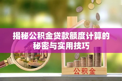 墨玉揭秘公积金贷款额度计算的秘密与实用技巧