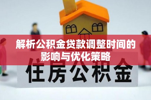 墨玉解析公积金贷款调整时间的影响与优化策略