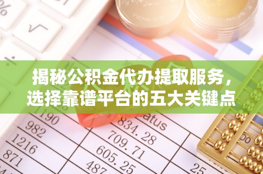 墨玉揭秘公积金代办提取服务，选择靠谱平台的五大关键点