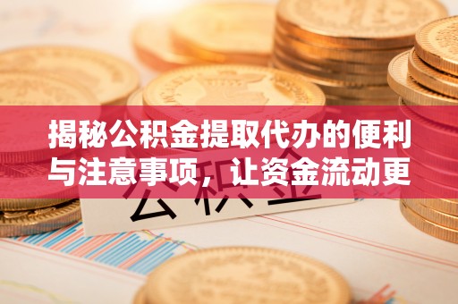 墨玉揭秘公积金提取代办的便利与注意事项，让资金流动更高效