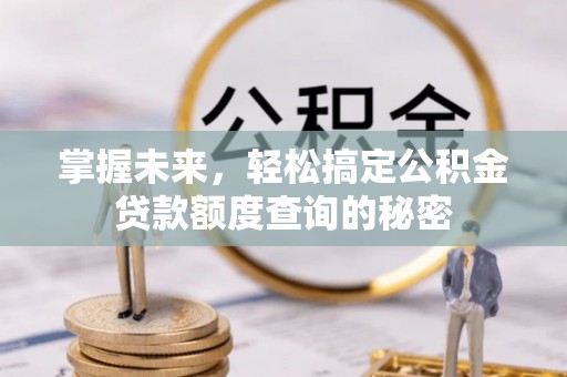 墨玉掌握未来，轻松搞定公积金贷款额度查询的秘密