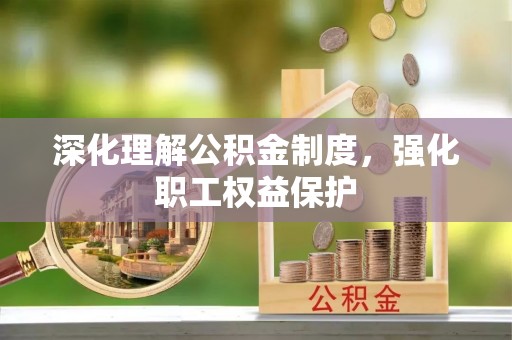 墨玉深化理解公积金制度，强化职工权益保护
