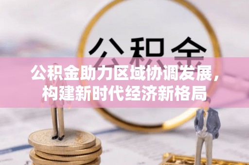 墨玉公积金助力区域协调发展，构建新时代经济新格局