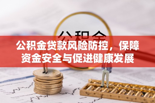 墨玉公积金贷款风险防控，保障资金安全与促进健康发展