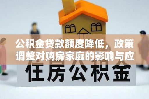 墨玉公积金贷款额度降低，政策调整对购房家庭的影响与应对策略