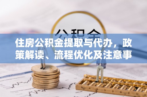 墨玉住房公积金提取与代办，政策解读、流程优化及注意事项