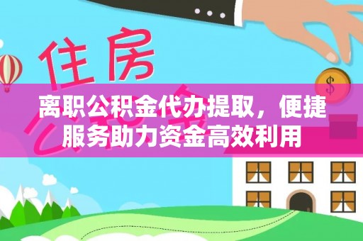 墨玉离职公积金代办提取，便捷服务助力资金高效利用