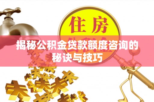 墨玉揭秘公积金贷款额度咨询的秘诀与技巧