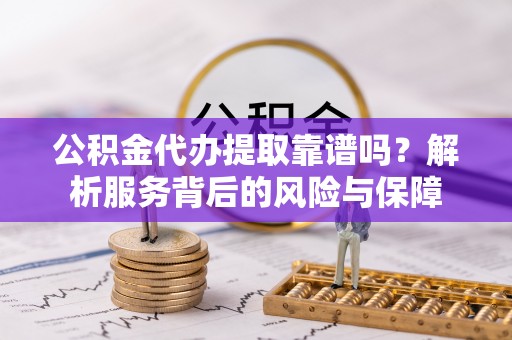 墨玉公积金代办提取靠谱吗？解析服务背后的风险与保障