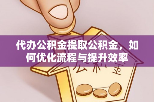 墨玉代办公积金提取公积金，如何优化流程与提升效率