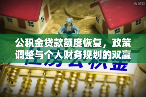 墨玉公积金贷款额度恢复，政策调整与个人财务规划的双赢之道