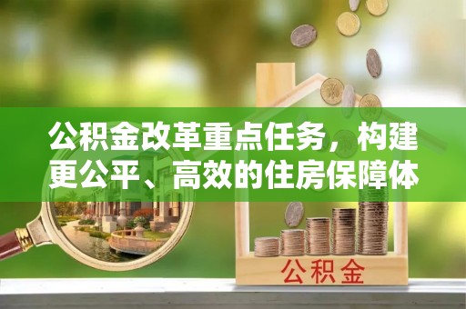 墨玉公积金改革重点任务，构建更公平、高效的住房保障体系