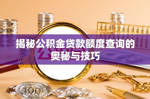 墨玉揭秘公积金贷款额度查询的奥秘与技巧