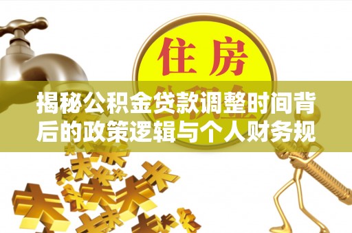 墨玉揭秘公积金贷款调整时间背后的政策逻辑与个人财务规划