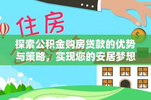 墨玉探索公积金购房贷款的优势与策略，实现您的安居梦想