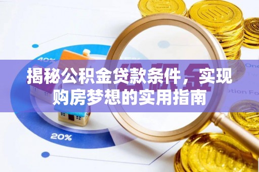 墨玉揭秘公积金贷款条件，实现购房梦想的实用指南
