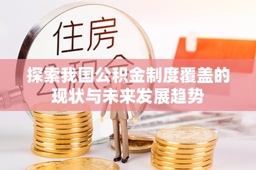 墨玉探索我国公积金制度覆盖的现状与未来发展趋势