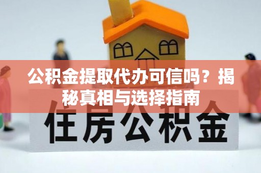 墨玉公积金提取代办可信吗？揭秘真相与选择指南
