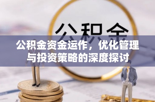 墨玉公积金资金运作，优化管理与投资策略的深度探讨