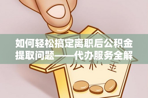 墨玉如何轻松搞定离职后公积金提取问题——代办服务全解析