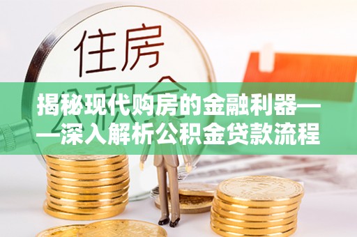 墨玉揭秘现代购房的金融利器——深入解析公积金贷款流程