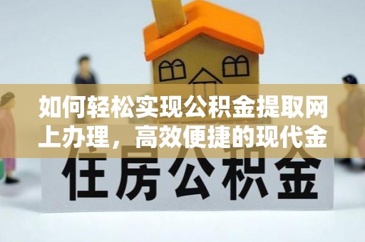墨玉如何轻松实现公积金提取网上办理，高效便捷的现代金融服务
